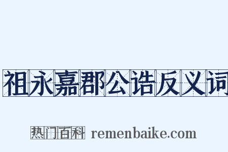 祖永嘉郡公诰反义词是什么意思的图片